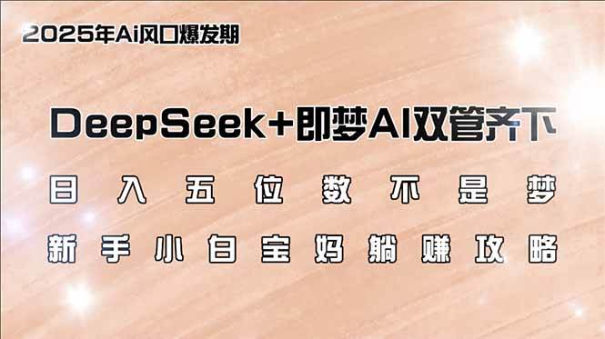 （14396期）日入五位数不是梦，DeepSeek+即梦AI双管齐下，新手小白宝妈躺赚攻略-云商网创