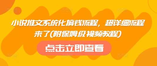 小说推文系统化搞钱流程，超详细流程来了(附保姆级视频教程)-云商网创