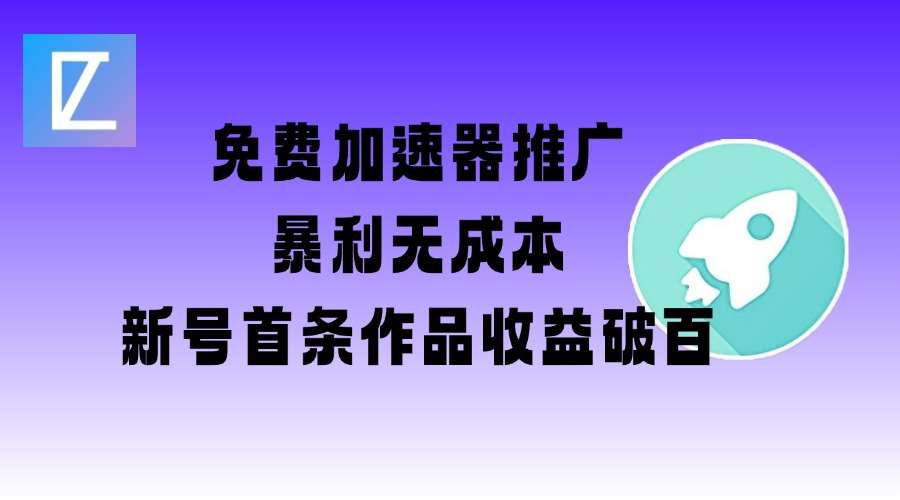 免费加速器推广项目_新号首条作品收益破百【图文+视频+2w字教程】-云商网创
