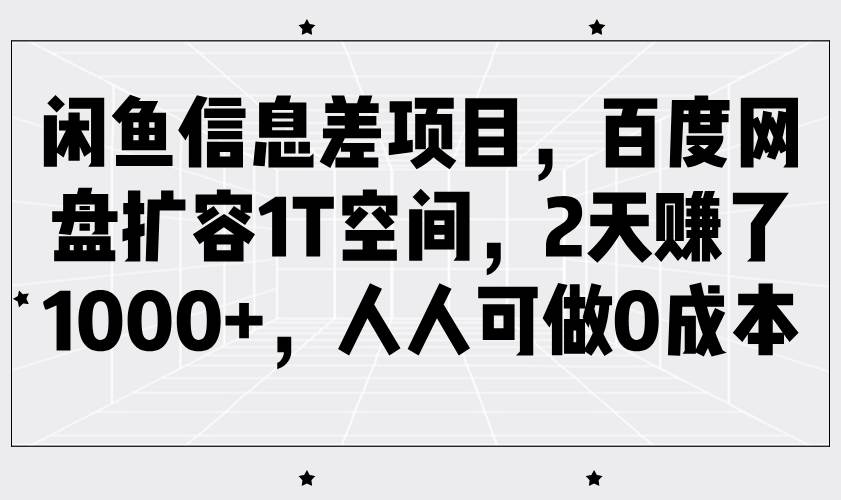 闲鱼信息差项目，百度网盘扩容1T空间，2天赚了1000+，人人可做0成本-云商网创