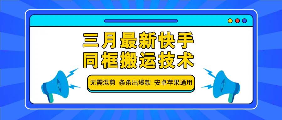 三月最新快手同框搬运技术，无需混剪 条条出爆款 安卓苹果通用-云商网创