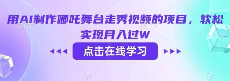 用AI制作哪吒舞台走秀视频的项目，软松实现月入过W-云商网创
