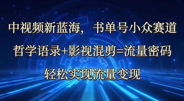 中视频新蓝海：哲学语录+影视混剪=流量密码，轻松实现流量变现-云商网创