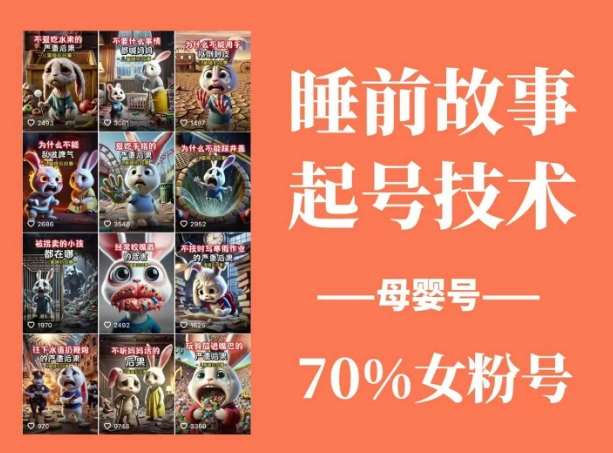 睡前故事起号技术，母婴号涨粉，70%女粉，百分百原创-云商网创