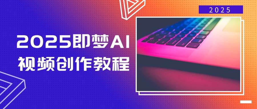 （14440期）2025即梦AI视频创作教程，从零开始学做视频，文字图片生成视频轻松创作-云商网创