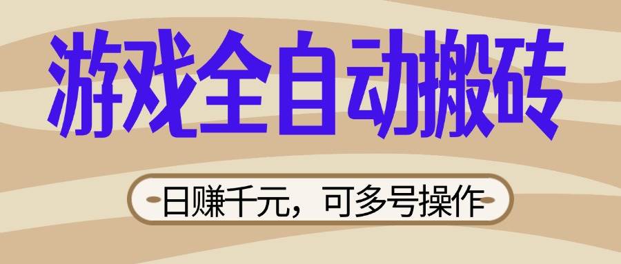 （14150期）游戏全自动搬砖，日赚千元，可多号操作，新手小白宝妈躺赚-云商网创