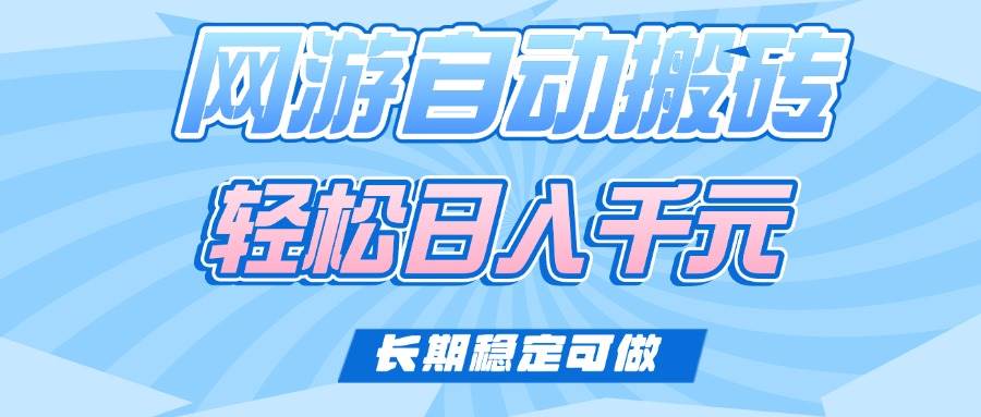 （14431期）老款网游自动搬砖，轻松日入1000+，长期稳定可做-云商网创
