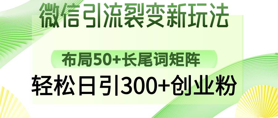 （14451期）微信引流裂变新玩法：布局50+长尾词矩阵，轻松日引300+创业粉-云商网创