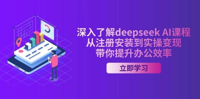 深入了解deepseek AI课程，从注册安装到实操变现，带你提升办公效率-云商网创