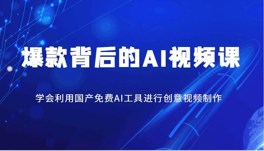 爆款背后的AI视频课，学会利用国产免费AI工具进行创意视频制作-云商网创