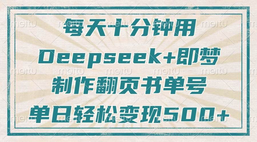 （14123期）每天十分钟，用Deepseek+即梦，制作翻页书单号，疯狂涨粉，单日变现500+-云商网创