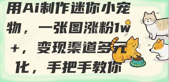 用AI制作迷你小宠物，一张图涨粉1w+，变现渠道多元化，手把手教你-云商网创
