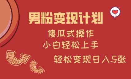 男粉变现计划，傻瓜式操作，小白轻松日入多张【揭秘】-云商网创