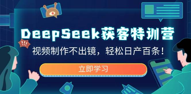 （14461期）DeepSeek获客特训营，视频制作不出镜，轻松日产百条！-云商网创