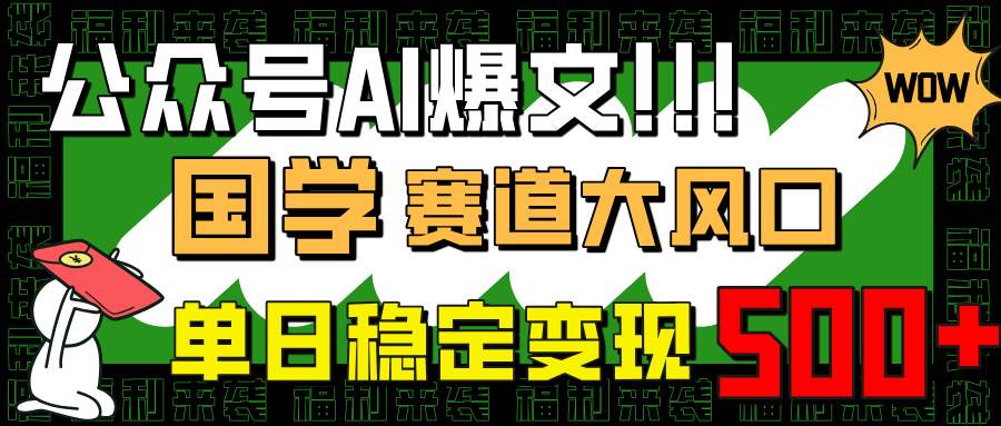 （14586期）公众号AI爆文，国学赛道大风口，小白轻松上手，单日稳定变现500+-云商网创