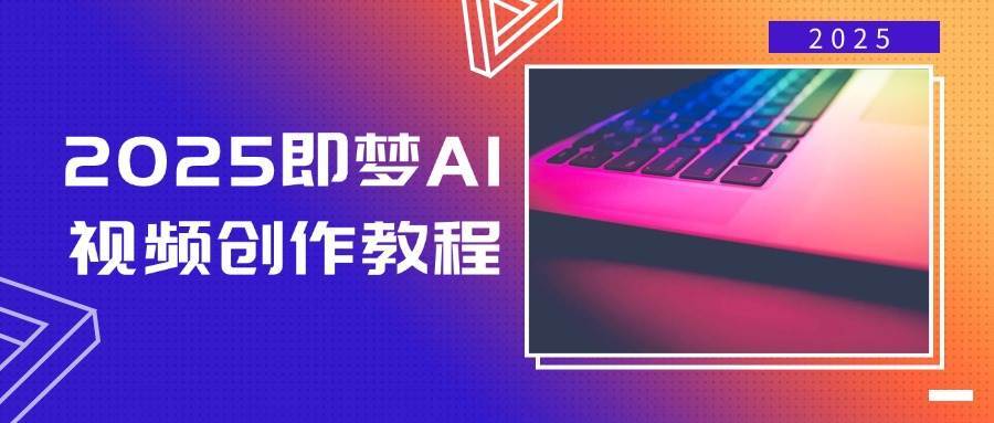 2025即梦AI视频创作教程，从零开始学做视频，文字图片生成视频轻松创作-云商网创