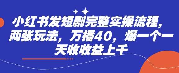 小红书发短剧完整实操流程，两张玩法，万播40，爆一个一天收收益上千-云商网创