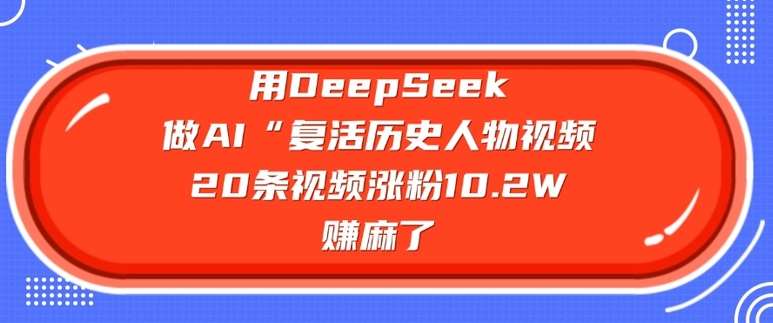 用DeepSeek做AI“复活历史人物”视频，20条视频涨粉10.2W，挣麻了-云商网创