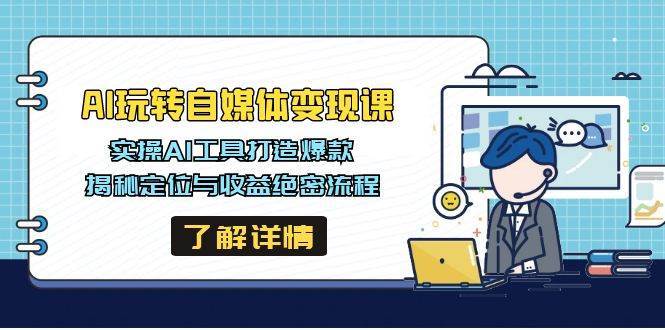 AI玩转自媒体变现课，实操AI工具打造爆款，揭秘定位与收益绝密流程-云商网创