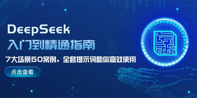 （14394期）DeepSeek入门到精通指南，7大场景50案例，全套提示词助你高效使用-云商网创