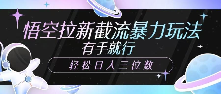 悟空拉新截流暴力玩法，有手就行，轻松日入三位数-云商网创