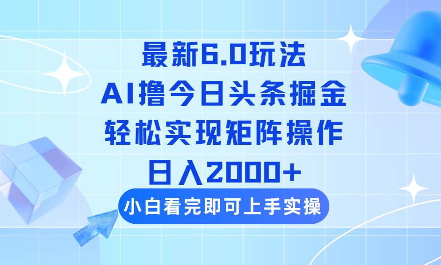（14386期）今日头条最新6.0玩法，思路简单，复制粘贴，轻松实现矩阵日入2000+-云商网创