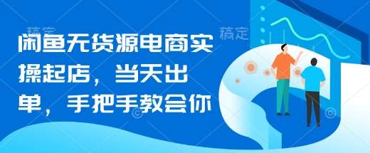 闲鱼无货源电商实操起店，当天出单，手把手教会你-云商网创