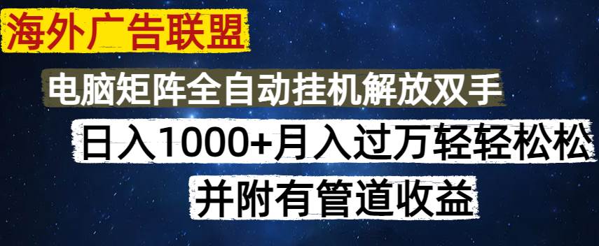 （14540期）海外广告联盟每天几分钟日入1000+无脑操作，可矩阵并附有管道收益-云商网创
