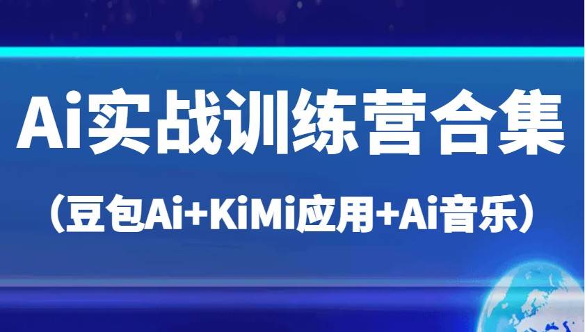 Ai实战训练营合集（豆包Ai+KiMi应用+Ai音乐），帮助你高效完成日常工作与创作-云商网创
