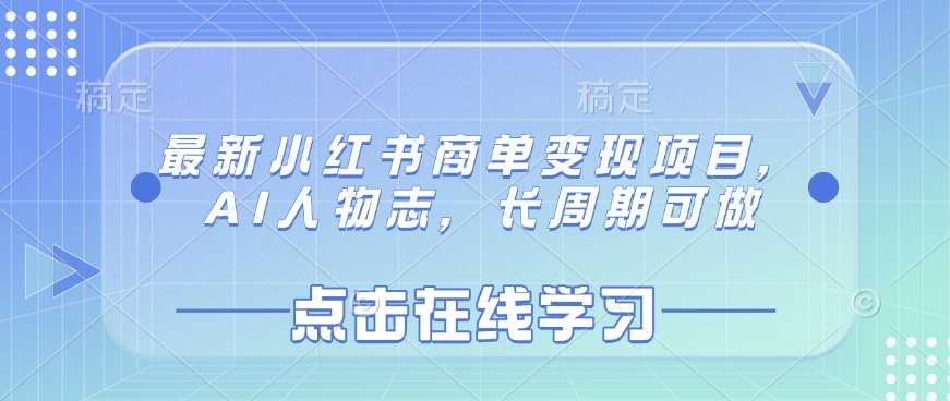 最新小红书商单变现项目，AI人物志，长周期可做-云商网创