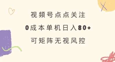 视频号点点关注，0成本单号80+，可矩阵，绿色正规，长期稳定【揭秘】-云商网创