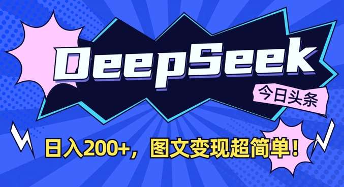 DeepSeek做今日头条图文，每天收益2张，图文变现超简单-云商网创
