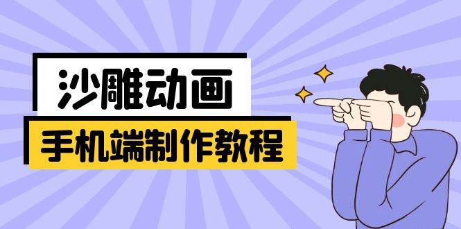 （14157期）手机端沙雕动画制作教程：涵盖软件操作、文案创作、美术设计、动作衔接等-云商网创