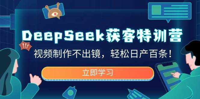 DeepSeek获客特训营，视频制作不出镜，轻松日产百条！-云商网创