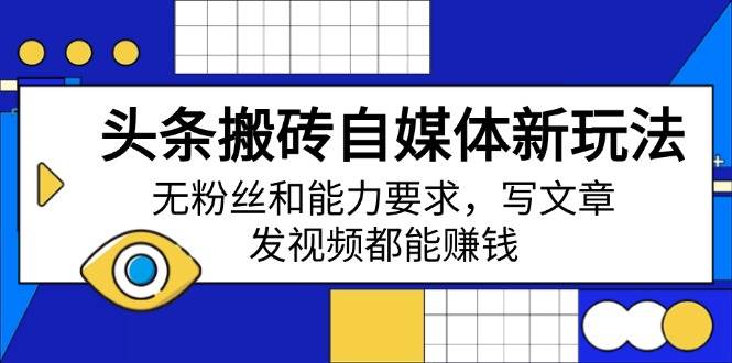 （14442期）头条搬砖自媒体新玩法，无粉丝和能力要求，写文章、发视频都能赚钱-云商网创