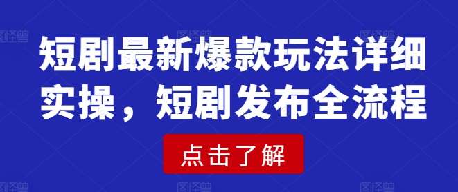 短剧最新爆款玩法详细实操，短剧发布全流程-云商网创