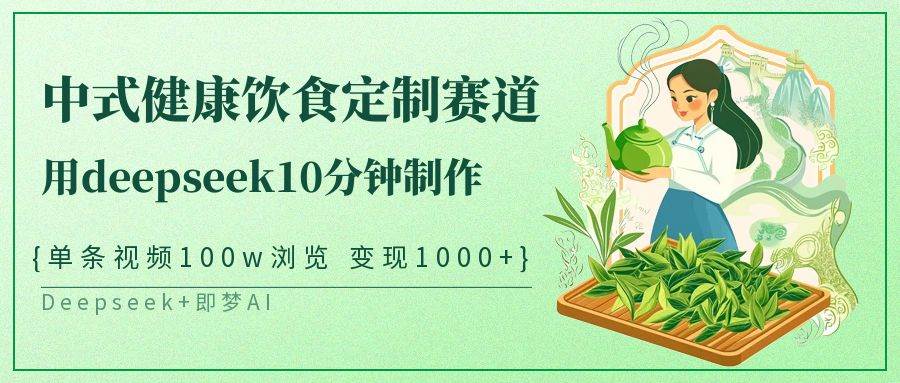 中式健康饮食定制赛道，用deepseek10分钟制作单条视频100w浏览变现1000+-云商网创