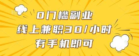 0门槛副业，线上兼职30一小时，有手机即可【揭秘】-云商网创