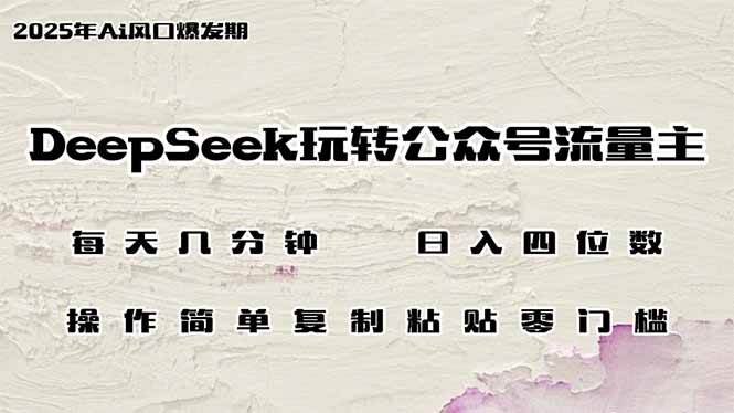 （14508期）DeepSeek玩转公众号流量主，日入四位数，每天几分钟，操作简单零门槛-云商网创