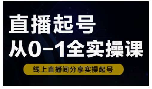 直播起号从0-1全实操课，新人0基础快速入门，0-1阶段流程化学习-云商网创