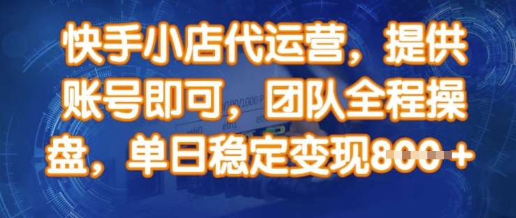 快手小店代运营，提供账号即可，团队全程操盘，单日稳定变现8张【揭秘】-云商网创
