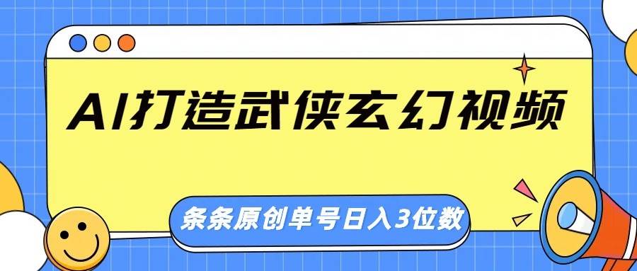 AI打造武侠玄幻视频，条条原创、画风惊艳，单号轻松日入三位数-云商网创