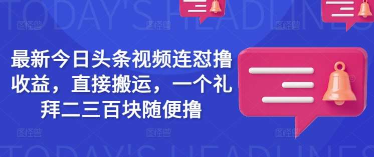 最新今日头条视频连怼撸收益，直接搬运，一个礼拜二三百块随便撸-云商网创