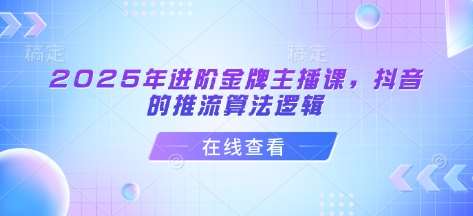 2025年进阶金牌主播课，抖音的推流算法逻辑-云商网创