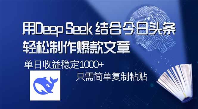 （14505期）用DeepSeek结合今日头条，轻松制作爆款文章，单日稳定1000+，只需简单…-云商网创