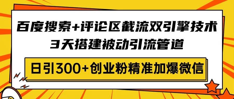 （14589期）百度搜索+评论区截流双引擎技术，3天搭建被动引流管道，日引300+创业粉…-云商网创