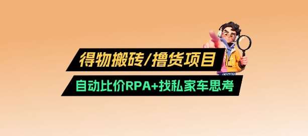 得物搬砖撸货项目_自动比价RPA+找私车思考v2.0-云商网创