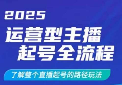 2025运营型主播起号全流程，了解整个直播起号的路径玩法（全程一个半小时，干货满满）-云商网创