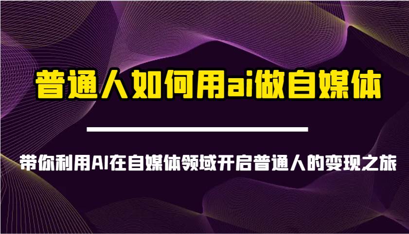 普通人如何用ai做自媒体-带你利用AI在自媒体领域开启普通人的变现之旅-云商网创