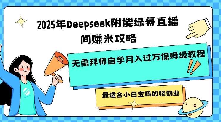 2025年Deepseek附能绿幕直播间挣米攻略无需拜师自学月入过W保姆级教程，最适合小白宝妈的轻创业-云商网创